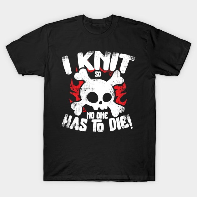 I Knit So No One Has To Die T-Shirt by thingsandthings